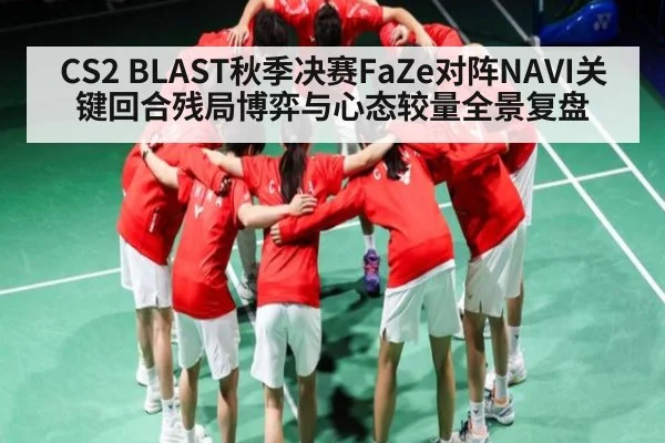 CS2 BLAST秋季决赛FaZe对阵NAVI关键回合残局博弈与心态较量全景复盘