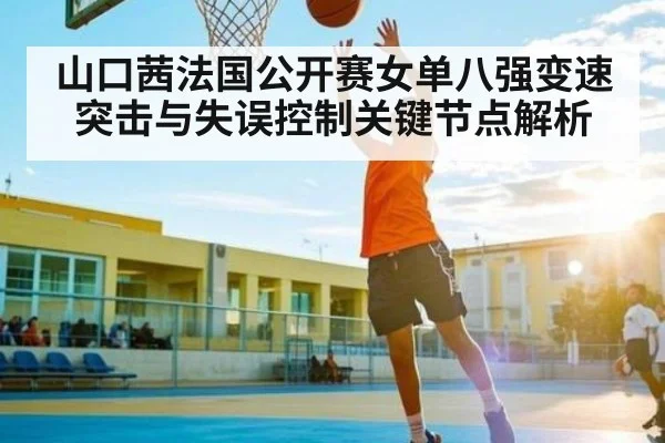 山口茜法国公开赛女单八强变速突击与失误控制关键节点解析