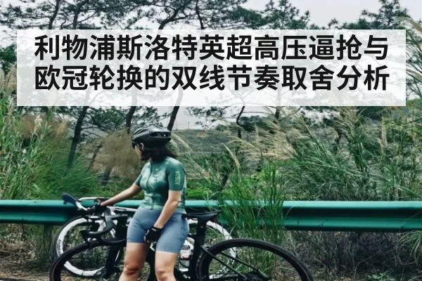 利物浦斯洛特英超高压逼抢与欧冠轮换的双线节奏取舍分析